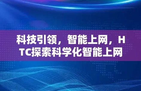 科技引领,智能上网,HTC探索科学化智能上网新方向 科技引领,智能上网,HTC探索科学化智能上网新方向