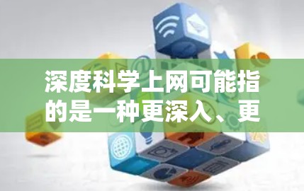 深度科学上网可能指的是一种更深入、更复杂的科学研究方法或工具的使用,尤其是在互联网环境下。以下是一些可能的解释和解决方案