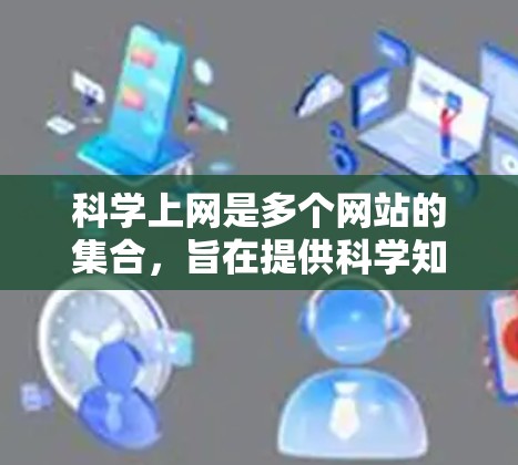 科学上网是多个网站的集合,旨在提供科学知识、实验数据和研究成果。以下是对科学上网的详细分析