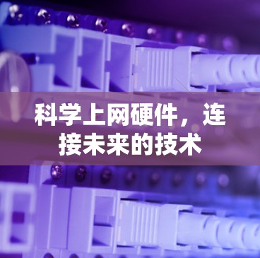 科学上网硬件,连接未来的技术