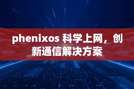 phenixos 科学上网,创新通信解决方案