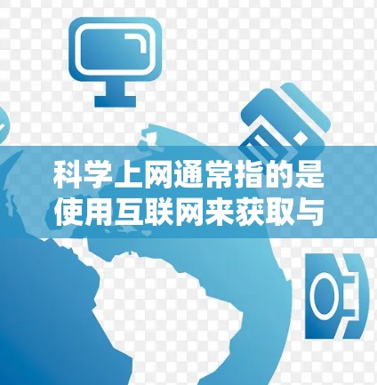 科学上网通常指的是使用互联网来获取与科学相关的信息和资源。科学上网可以用于学习、研究、数据分析和传播科学知识等用途。以下是一些可能的解释和信息