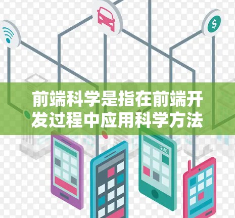 前端科学是指在前端开发过程中应用科学方法和技术，以优化用户体验和提高生产力。以下是对前端科学的详细介绍