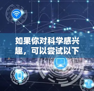 如果你对科学感兴趣,可以尝试以下方法 如果你对科学感兴趣,可以尝试以下方法