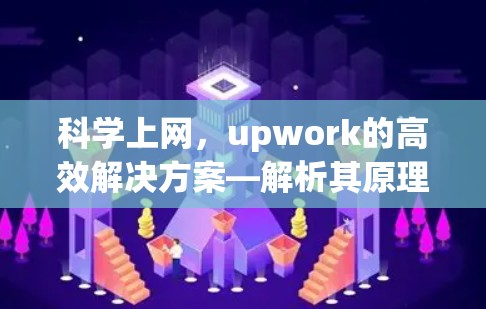 科学上网，upwork的高效解决方案—解析其原理与应用