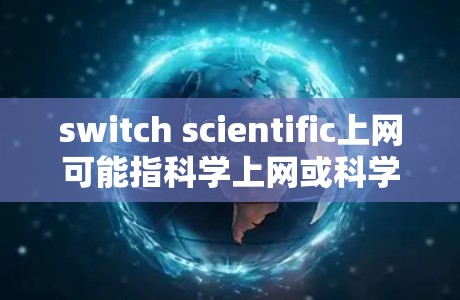 switch scientific上网可能指科学上网或科学计算器上网,具体含义可能取决于上下文。以下是一些常见的情况解释和解决方法