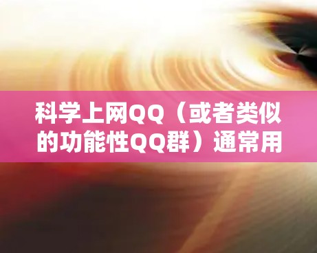 科学上网QQ(或者类似的功能性QQ群)通常用于交流科学计算、编程、数学、物理、化学等领域的技术交流、学习资源分享、讨论项目或问题。以下是一些可能与科学上网QQ相关的功能和信息