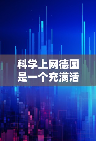 科学上网德国是一个充满活力和创新的领域,特别是在科学计算、网络技术、教育和研究方面。德国在科学和网络领域取得了许多成就,包括