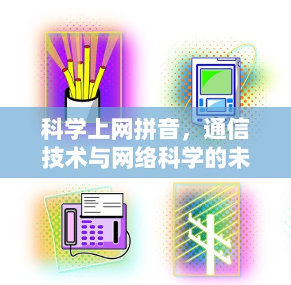 科学上网拼音,通信技术与网络科学的未来