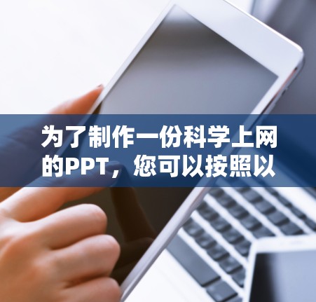 为了制作一份科学上网的PPT,您可以按照以下步骤进行