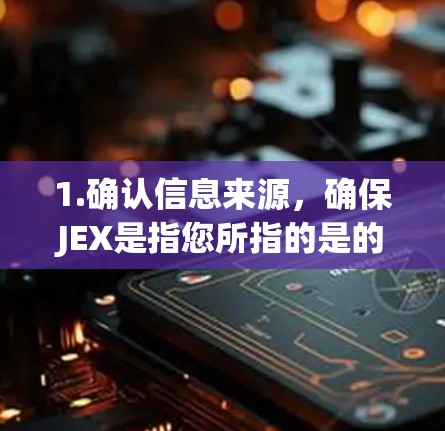 1.确认信息来源,确保JEX是指您所指的是的术语或平台。例如,JEX可能指科学计算软件包、网络工具、或某个特定领域的技术术语