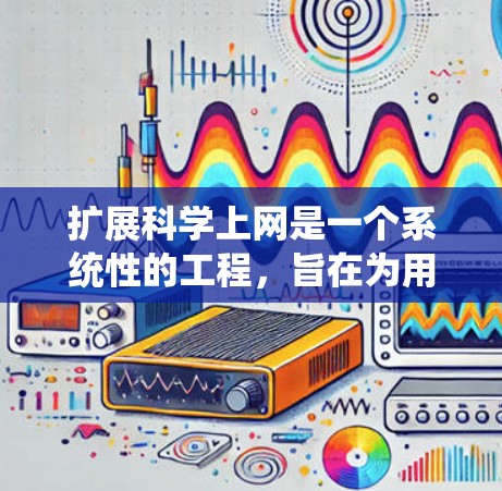 扩展科学上网是一个系统性的工程，旨在为用户提供更丰富的功能和支持。以下是扩展科学上网的详细步骤