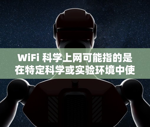 WiFi 科学上网可能指的是在特定科学或实验环境中使用无线网络设备(WiFi)进行数据传输、通信或数据处理。以下是关于WiFi科学上网的详细信息