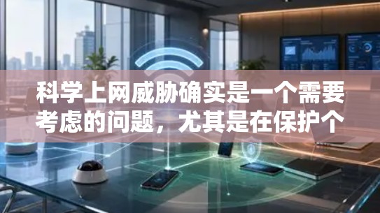 科学上网威胁确实是一个需要考虑的问题,尤其是在保护个人隐私和信息安全方面。以下是一些可能的科学上网威胁和应对策略