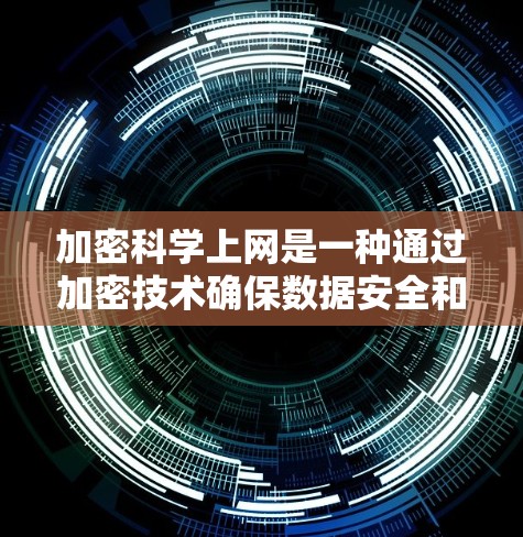 加密科学上网是一种通过加密技术确保数据安全和隐私的方法。以下是对其工作的详细总结和解释