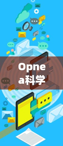 Opnea科学上网可能涉及多个方面,具体含义取决于上下文。以下是一些可能的解释和建议