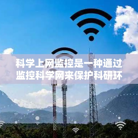科学上网监控是一种通过监控科学网来保护科研环境的措施，旨在防止网络攻击、数据窃听、非法行为等。以下是对科学上网监控的详细分析