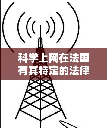 科学上网在法国有其特定的法律和政策框架,涉及网络使用、内容审查以及互联网连接的合法使用。以下是一些关键点和信息