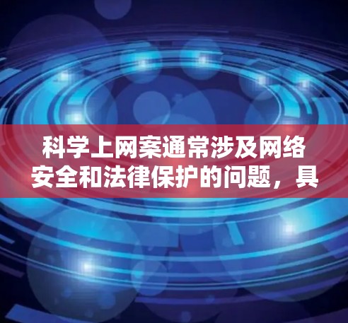 科学上网案通常涉及网络安全和法律保护的问题,具体法律适用取决于地区和具体情况。以下是一些可能的相关法律条文和信息