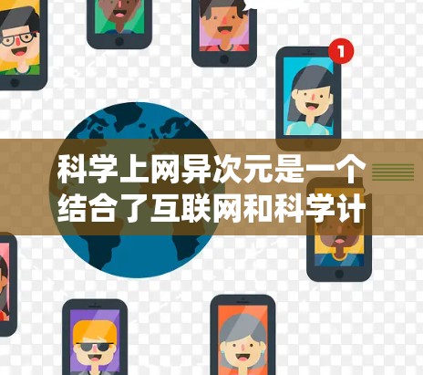 科学上网异次元是一个结合了互联网和科学计算的前沿概念,具有广阔的应用前景。以下是对这一概念的系统性总结和解释