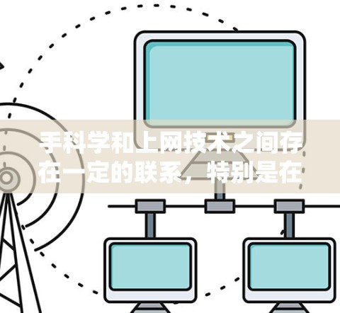 手科学和上网技术之间存在一定的联系，特别是在涉及手部设备、数据传输和远程操作方面。以下是对两者关系的详细总结
