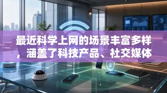 最近科学上网的场景丰富多样,涵盖了科技产品、社交媒体、在线教育、医疗健康、支付等多方面。以下是这些场景的详细说明
