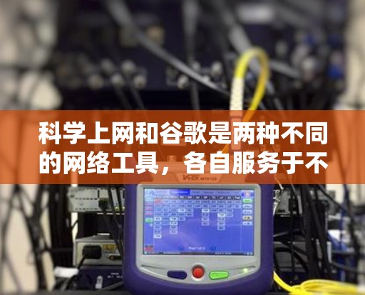 科学上网和谷歌是两种不同的网络工具,各自服务于不同的需求