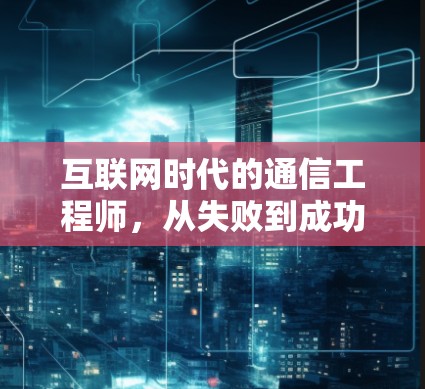 互联网时代的通信工程师,从失败到成功之路
