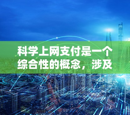 科学上网支付是一个综合性的概念,涉及多个方面的技术应用和优化,旨在提高用户在互联网环境下的支付体验和安全性。以下是对该概念的详细分析和解释