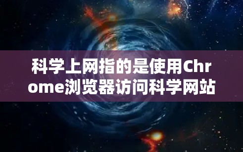 科学上网指的是使用Chrome浏览器访问科学网站,如学术资源、在线课程等。以下是详细的步骤指南