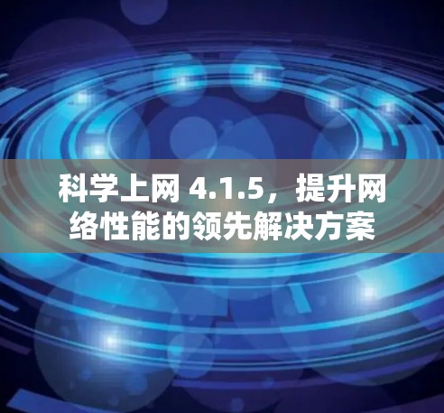 科学上网 4.1.5,提升网络性能的领先解决方案