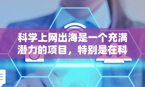 科学上网出海是一个充满潜力的项目,特别是在科学数据获取和分享领域。以下是对该问题的分步解释和答案