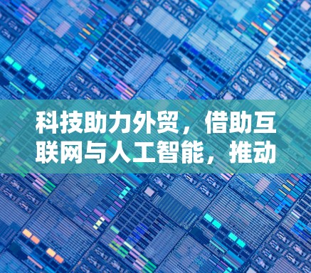科技助力外贸,借助互联网与人工智能,推动数字贸易发展