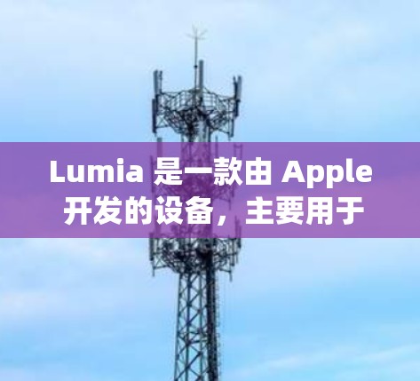 Lumia 是一款由 Apple 开发的设备，主要用于教育、研究和数据分析。如果你正在使用 Lumia 并且需要进行科学计算或数据分析，可以考虑以下工具和资源