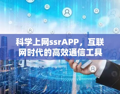 科学上网ssrAPP,互联网时代的高效通信工具