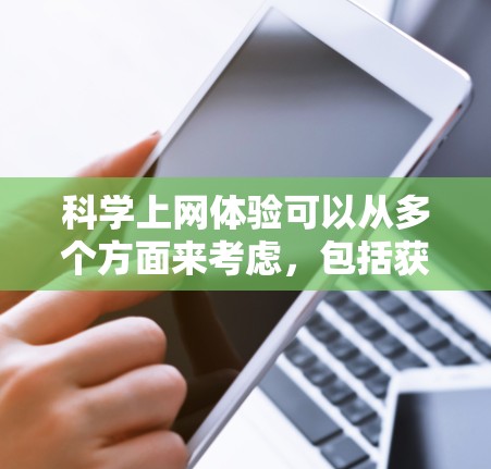 科学上网体验可以从多个方面来考虑，包括获取科学知识、进行科学实验、观看科学视频、参与科学讨论等。以下是一些关于科学上网体验的要点和建议