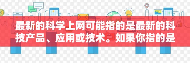 最新的科学上网可能指的是最新的科技产品、应用或技术。如果你指的是最新的科技产品或服务,我可以为你提供最新的科技动态和推荐。例如