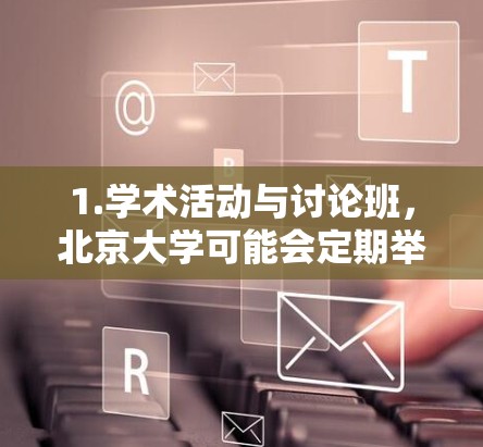1.学术活动与讨论班,北京大学可能会定期举办学术讲座、讨论班或学术活动,这些活动通常通过网络平台进行,方便全球科研人员和学生参与