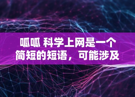 呱呱 科学上网是一个简短的短语，可能涉及以下几个方面