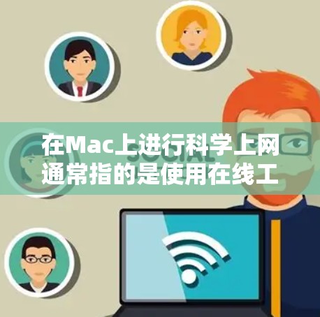 在Mac上进行科学上网通常指的是使用在线工具或软件进行网络操作,而不是指通过本地服务器或端口服务。以下是几种常见的Mac科学上网方法