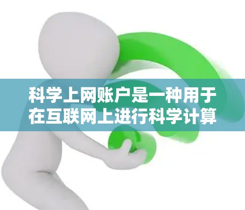 科学上网账户是一种用于在互联网上进行科学计算和数据分析的特殊账户。它通常包括服务器、软件和用户配置,允许用户在特定的服务器上进行科学计算和分析。以下是科学上网账户的详细介绍