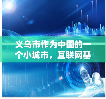 义乌市作为中国的一个小城市,互联网基础设施相对较少,因此大部分地区的居民可能无法直接访问互联网。不过,义乌市确实有互联网服务,用户可以通过以下方式解决相关问题