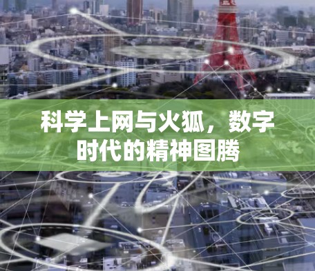 科学上网与火狐,数字时代的精神图腾