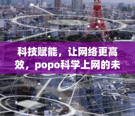科技赋能,让网络更高效,popo科学上网的未来