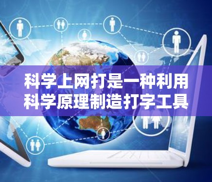 科学上网打是一种利用科学原理制造打字工具的装置,通过声音和光线的相互作用来实现打字。以下是关于科学上网打的详细解析
