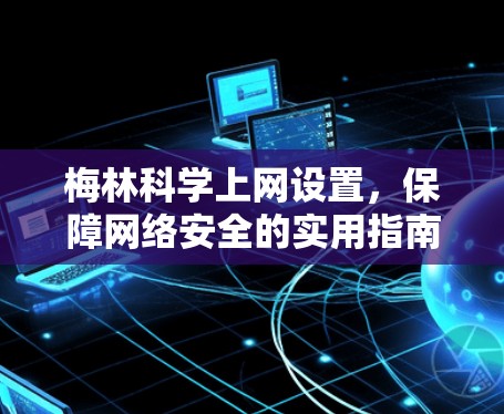 梅林科学上网设置,保障网络安全的实用指南