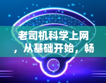 老司机科学上网,从基础开始,畅享网络世界