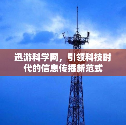 迅游科学网,引领科技时代的信息传播新范式