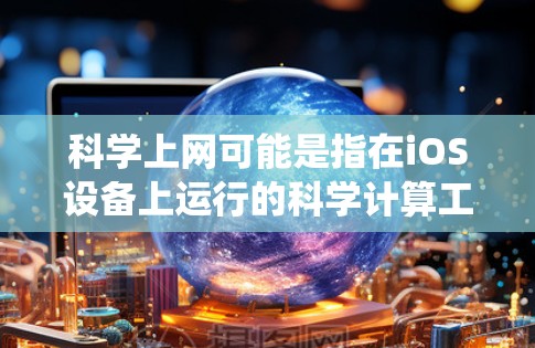 科学上网可能是指在iOS设备上运行的科学计算工具或应用,而不是传统的互联网服务。以下是关于科学上网的详细说明