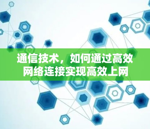 通信技术,如何通过高效网络连接实现高效上网